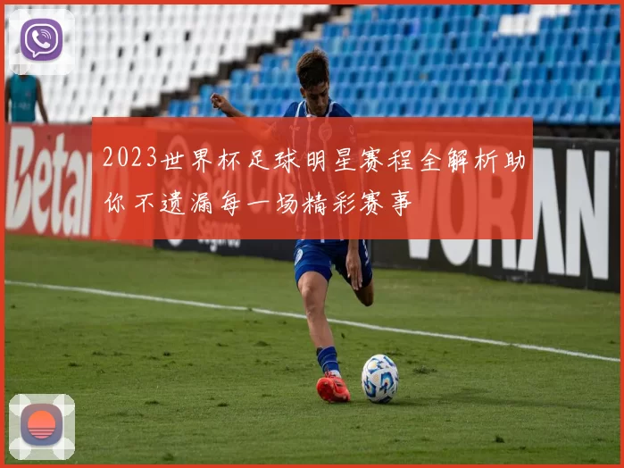 2023世界杯足球明星赛程全解析助你不遗漏每一场精彩赛事