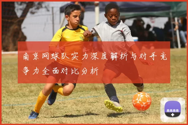 南京网球队实力深度解析与对手竞争力全面对比分析