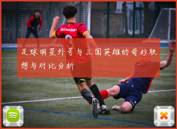 足球明星外号与三国英雄的奇妙联想与对比分析