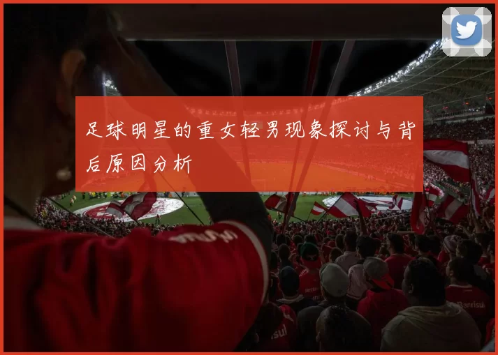 足球明星的重女轻男现象探讨与背后原因分析