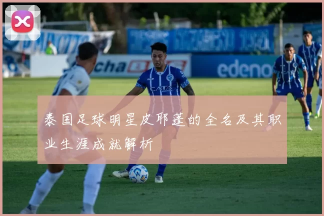 泰国足球明星皮耶蓬的全名及其职业生涯成就解析
