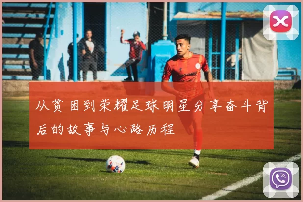 从贫困到荣耀足球明星分享奋斗背后的故事与心路历程