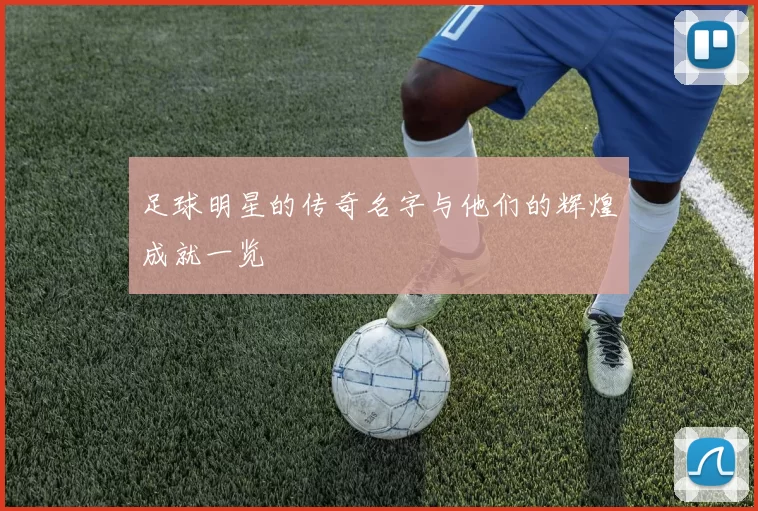 足球明星的传奇名字与他们的辉煌成就一览