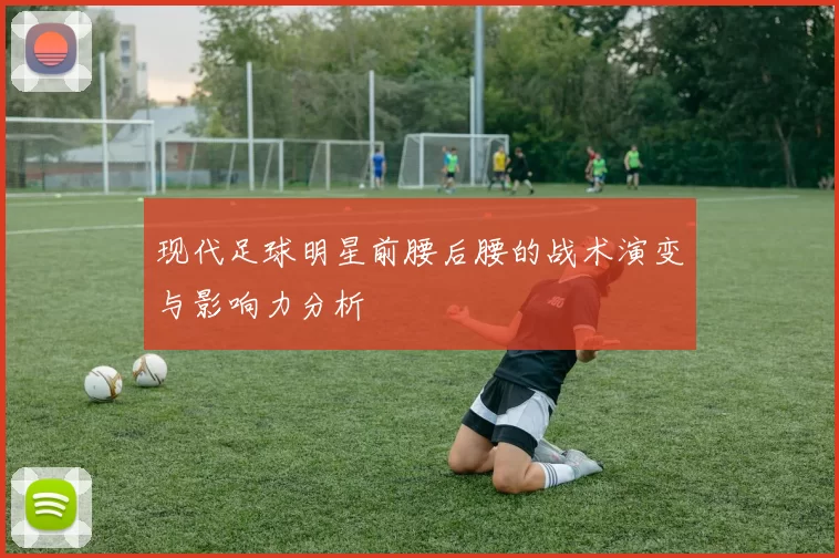 现代足球明星前腰后腰的战术演变与影响力分析