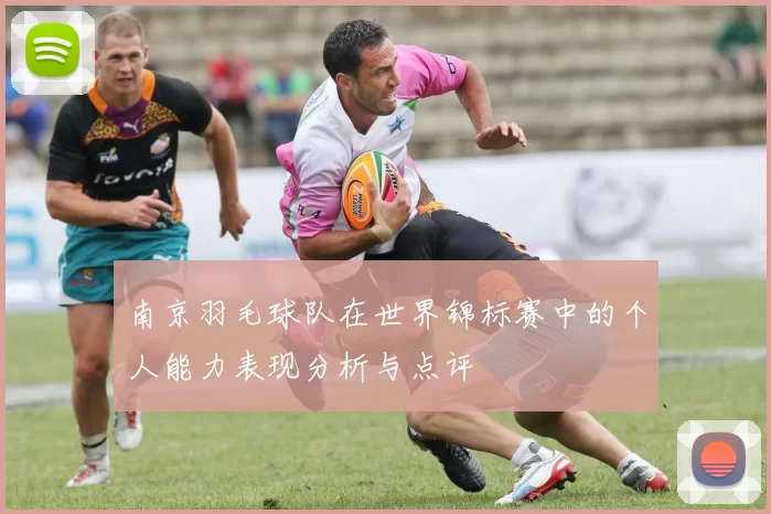 南京羽毛球队在世界锦标赛中的个人能力表现分析与点评