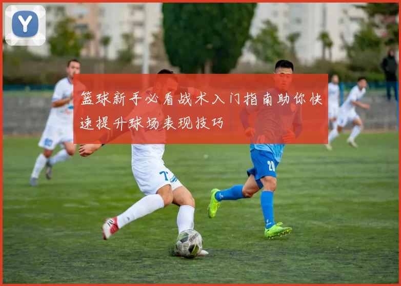 篮球新手必看战术入门指南助你快速提升球场表现技巧