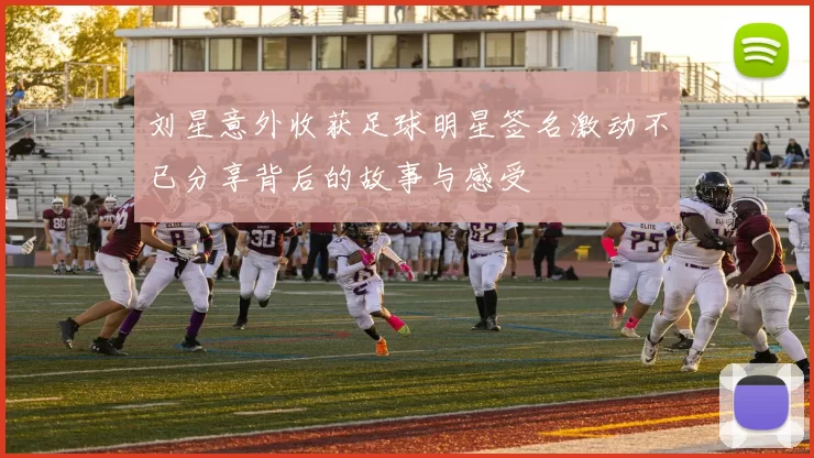 刘星意外收获足球明星签名激动不已分享背后的故事与感受