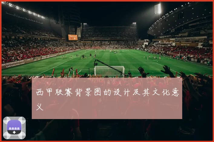 西甲联赛背景图的设计及其文化意义