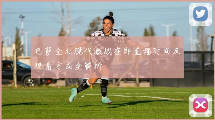 巴萨全北现代激战在即直播时间及观看方式全解析