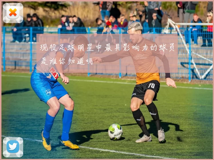 现役足球明星中最具影响力的球员是谁你知道吗
