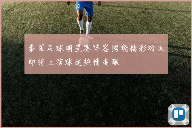 泰国足球明星赛阵容揭晓精彩对决即将上演球迷热情高涨