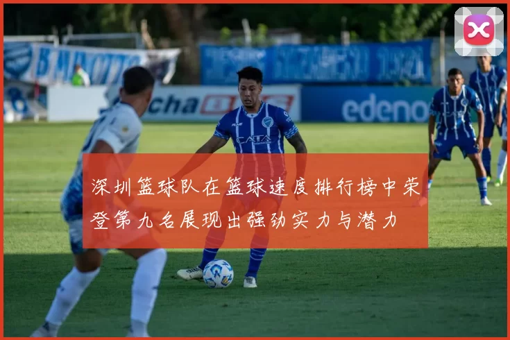 深圳篮球队在篮球速度排行榜中荣登第九名展现出强劲实力与潜力