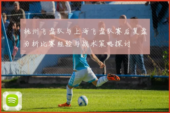 杭州飞盘队与上海飞盘队赛后复盘分析比赛经验与战术策略探讨