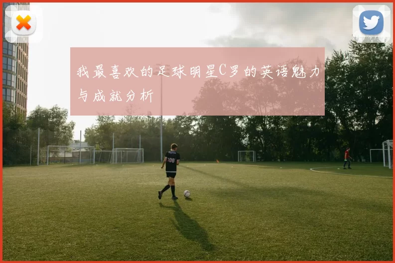 我最喜欢的足球明星C罗的英语魅力与成就分析