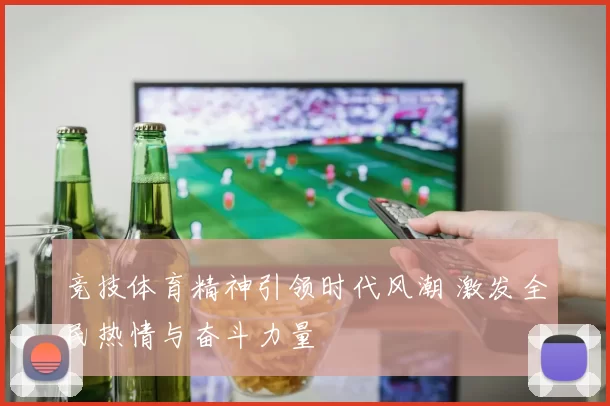 竞技体育精神引领时代风潮 激发全民热情与奋斗力量