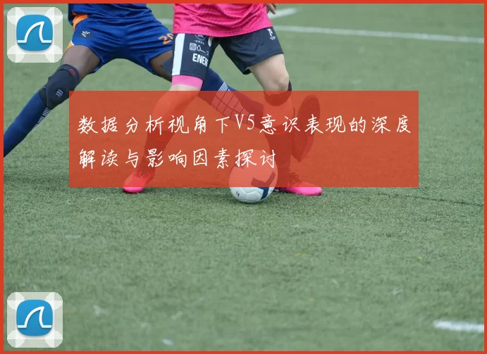 数据分析视角下V5意识表现的深度解读与影响因素探讨