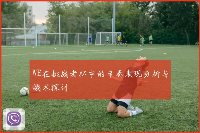 WE在挑战者杯中的节奏表现分析与战术探讨