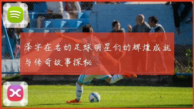 泽字在名的足球明星们的辉煌成就与传奇故事探秘