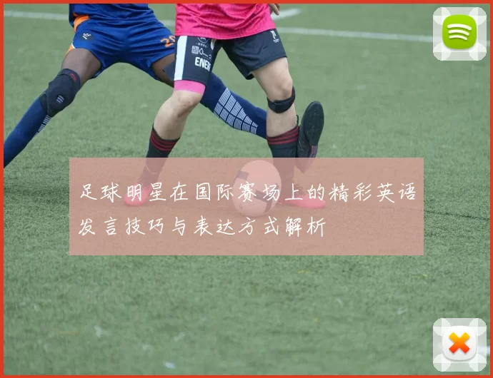 足球明星在国际赛场上的精彩英语发言技巧与表达方式解析