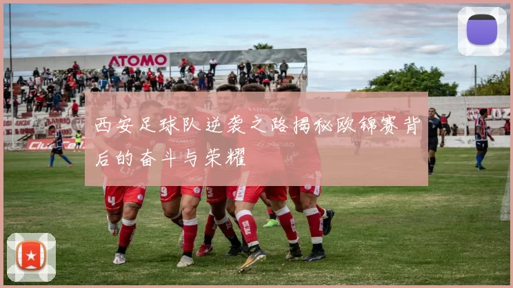 西安足球队逆袭之路揭秘欧锦赛背后的奋斗与荣耀