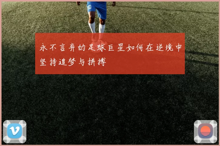 永不言弃的足球巨星如何在逆境中坚持追梦与拼搏