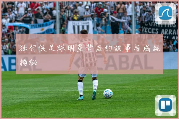 独行侠足球明星背后的故事与成就揭秘