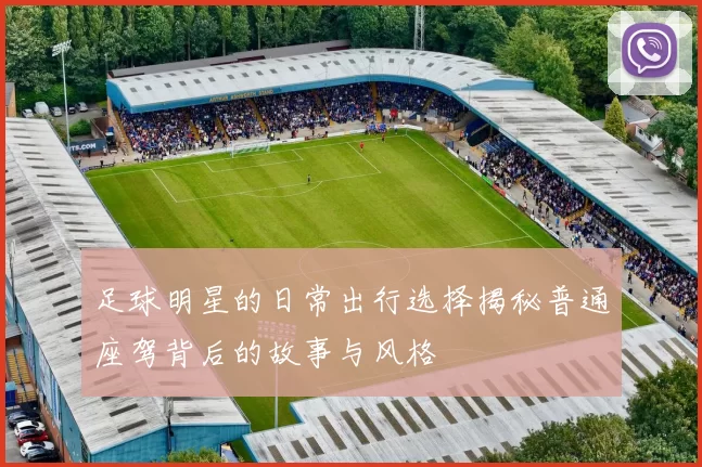 足球明星的日常出行选择揭秘普通座驾背后的故事与风格