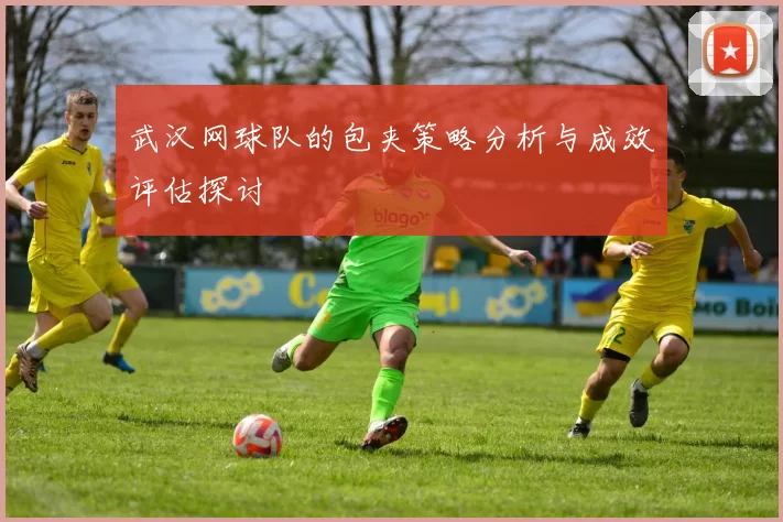 武汉网球队的包夹策略分析与成效评估探讨