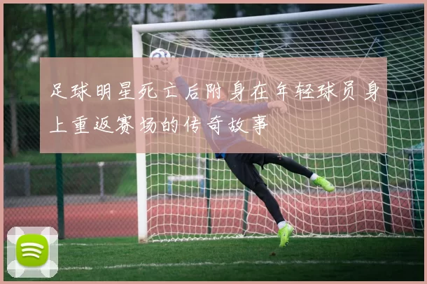 足球明星死亡后附身在年轻球员身上重返赛场的传奇故事