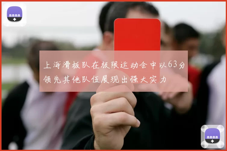 上海滑板队在极限运动会中以63分领先其他队伍展现出强大实力