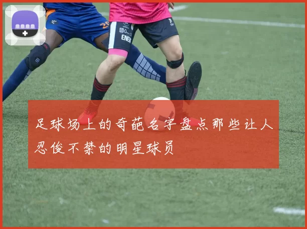 足球场上的奇葩名字盘点那些让人忍俊不禁的明星球员