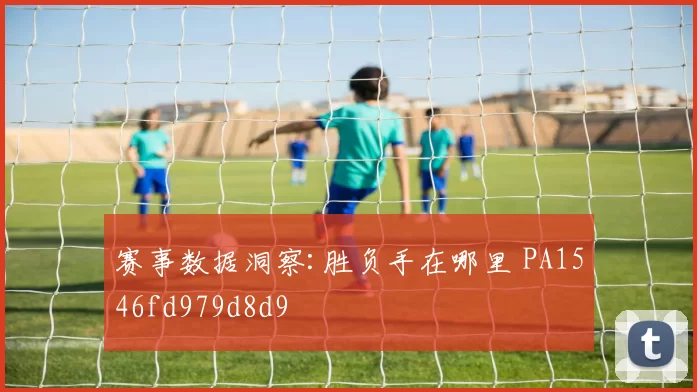 赛事数据洞察:胜负手在哪里 PA1546fd979d8d9
