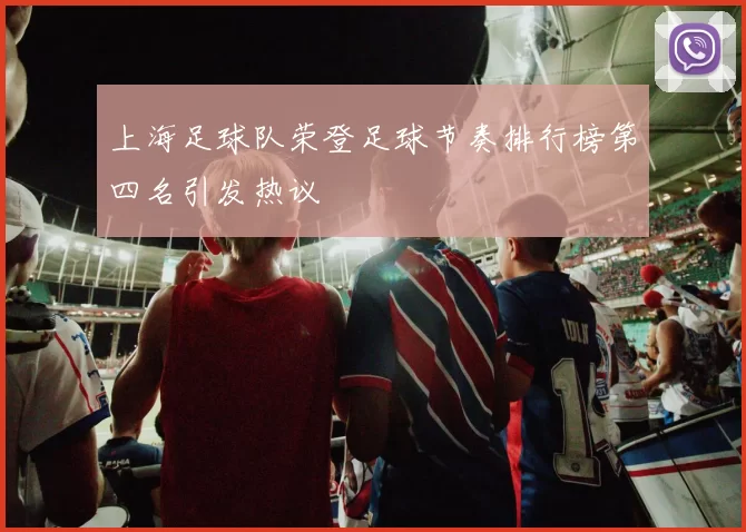 上海足球队荣登足球节奏排行榜第四名引发热议
