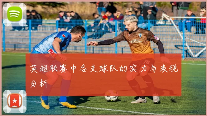 英超联赛中各支球队的实力与表现分析